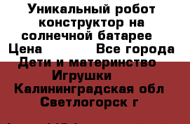 Уникальный робот-конструктор на солнечной батарее › Цена ­ 2 790 - Все города Дети и материнство » Игрушки   . Калининградская обл.,Светлогорск г.